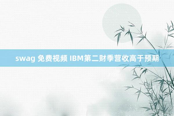 swag 免费视频 IBM第二财季营收高于预期