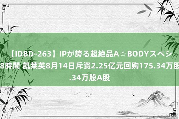 【IDBD-263】IPが誇る超絶品A☆BODYスペシャル8時間 凯莱英8月14日斥资2.25亿元回购175.34万股A股