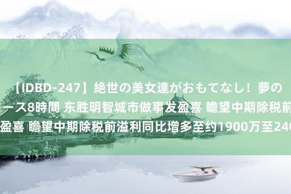 【IDBD-247】絶世の美女達がおもてなし！夢の桃源郷 IP風俗街 VIPコース8時間 东胜明智城市做事发盈喜 瞻望中期除税前溢利同比增多至约1900万至2400万港元