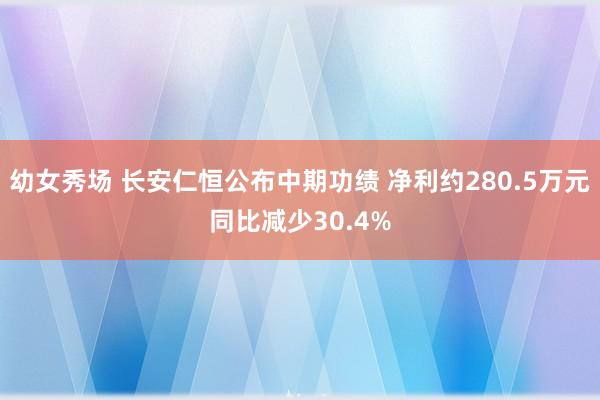 幼女秀场 长安仁恒公布中期功绩 净利约280.5万元同比减少30.4%