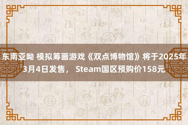 东南亚呦 模拟筹画游戏《双点博物馆》将于2025年3月4日发售， Steam国区预购价158元