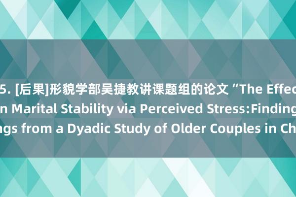 sex5. [后果]形貌学部吴捷教讲课题组的论文“The Effect of Mindfulness on Marital Stability via Perceived Stress:Findings from a Dyadic Study of Older Couples in China”在Mindfulness发表